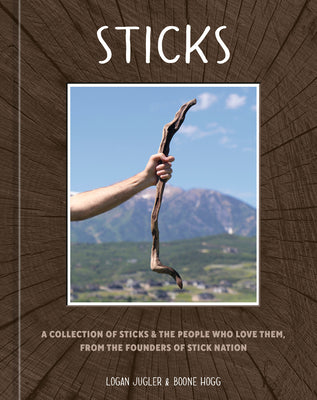 Cover Image for Sticks: A Collection of Sticks & the People Who Love Them, from the Founders of Stick Nation -- Logan Jugler, Hardcover
