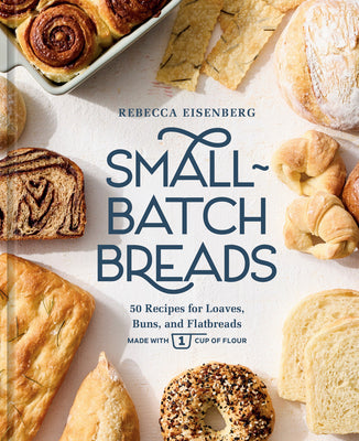 Cover Image for Small-Batch Breads: 50 Recipes for Loaves, Buns, and Flatbreads Made with One Cup of Flour [A Baking Book] -- Rebecca Eisenberg, Hardcover