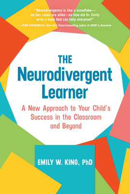 Cover Image for The Neurodivergent Learner: A New Approach to Your Child's Success in the Classroom and Beyond -- Emily W. King, Hardcover