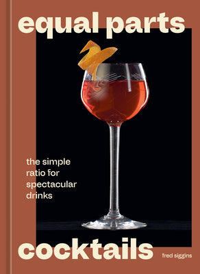 Cover Image for Equal Parts Cocktails: The Simple Ratio for Spectacular Drinks [A Cocktails Recipe Book] -- Fred Siggins, Hardcover