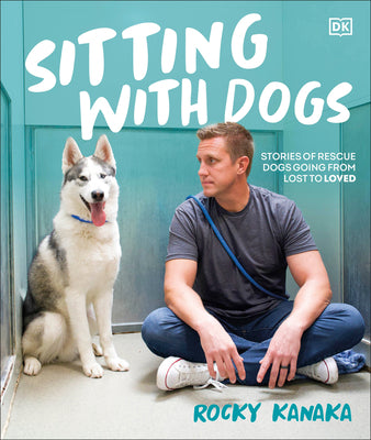 Cover Image for Sitting with Dogs: Stories of Rescue Dogs Going from Lost to Loved -- Rocky Kanaka, Hardcover