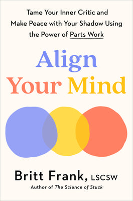 Cover Image for Align Your Mind: Tame Your Inner Critic and Make Peace with Your Shadow Using the Power of Parts Work -- Britt Frank, Hardcover