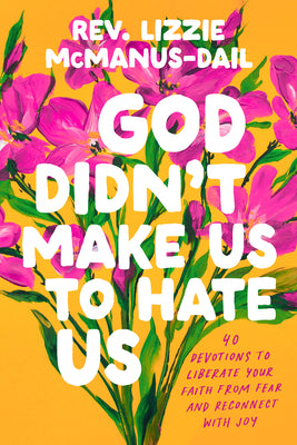 Cover Image for God Didn't Make Us to Hate Us: 40 Devotions to Liberate Your Faith from Fear and Reconnect with Joy -- Lizzie McManus-Dail, Hardcover