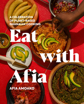 Cover Image for Eat with Afia: A Celebration of Plant-Based Ghanaian Cooking -- Afia Amoako, Hardcover