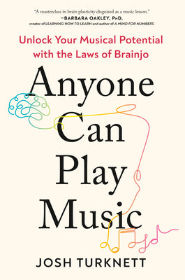 Cover Image for Anyone Can Play Music: Unlock Your Musical Potential with the Laws of Brainjo -- Josh Turknett, Paperback
