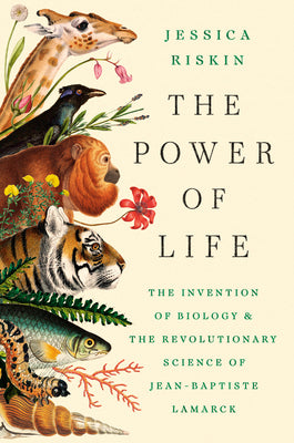 Cover Image for The Power of Life: The Invention of Biology and the Revolutionary Science of Jean-Baptiste Lamarck -- Jessica Riskin, Hardcover