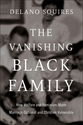 Cover Image for The Vanishing Black Family: How Welfare and Feminism Made Marriage Optional and Children Vulnerable -- Delano Squires, Hardcover