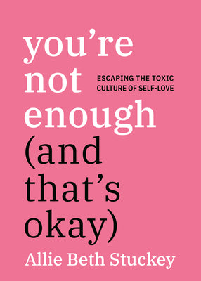 Cover Image for You're Not Enough (and That's Okay): Escaping the Toxic Culture of Self-Love -- Allie Beth Stuckey, Paperback