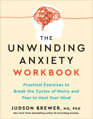 Cover Image for The Unwinding Anxiety Workbook: Practical Exercises to Break the Cycles of Worry and Fear to Heal Your Mind -- Judson Brewer, Paperback