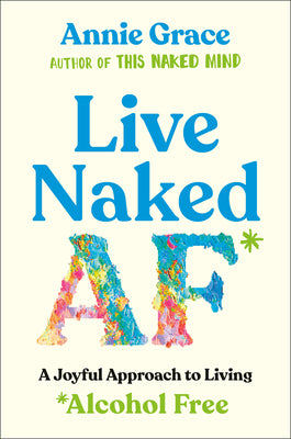 Cover Image for Live Naked AF: A Joyful Approach to Living Alcohol Free -- Annie Grace, Paperback