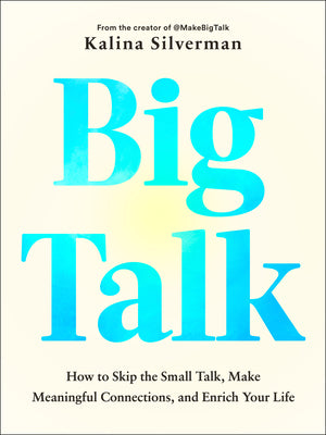 Cover Image for Big Talk: How to Skip the Small Talk, Make Meaningful Connections, and Enrich Your Life -- Kalina Silverman, Hardcover