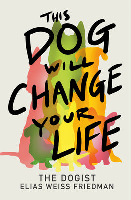Cover Image for This Dog Will Change Your Life -- Elias Weiss Friedman, Hardcover