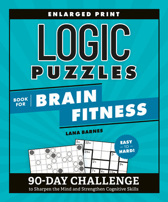 Cover Image for Logic Puzzles Book for Brain Fitness: 90-Day Challenge to Sharpen the Mind and Strengthen Cognitive Skills Enlarged Print, Easy to Hard! -- Lana Barnes, Paperback