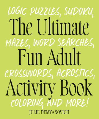 Cover Image for The Ultimate Fun Adult Activity Book: Logic Puzzles, Sudoku, Mazes, Word Searches, Crosswords, Acrostics, Coloring, and More! -- Julie Demyanovich, Paperback