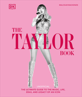 Cover Image for The Taylor Swift Book: The Ultimate Guide to the Music, Life, Eras, and Legacy of an Icon -- Malcolm MacKenzie, Hardcover