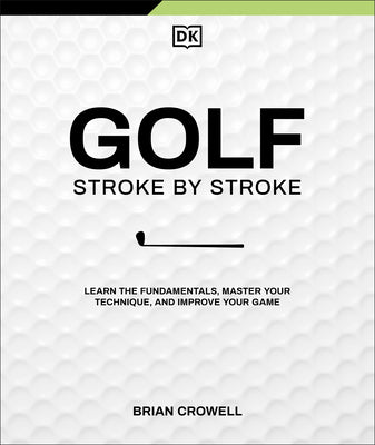 Cover Image for Golf Stroke by Stroke: Learn the Fundamentals, Master Your Technique, and Improve Your Game -- Brian Crowell, Hardcover