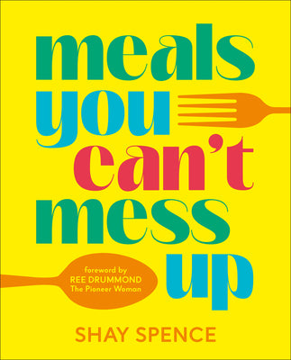 Cover Image for Meals You Can't Mess Up: 100+ Actually Easy Recipes for Big Flavor with Little Effort -- Shay Spence, Hardcover