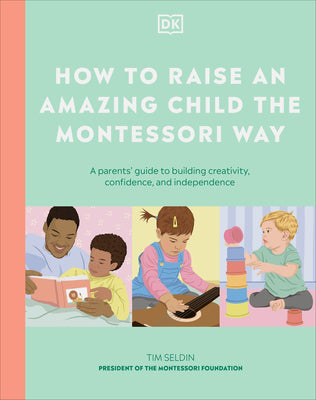 Cover Image for How to Raise an Amazing Child the Montessori Way: A Parent's Guide to Building Creativity, Confidence, and Independence -- DK, Hardcover