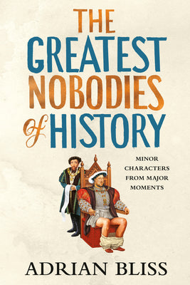 Cover Image for The Greatest Nobodies of History: Minor Characters from Major Moments -- Adrian Bliss, Hardcover