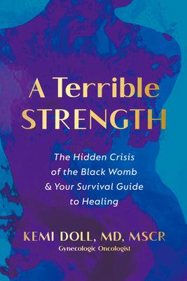 Cover Image for A Terrible Strength: The Hidden Crisis of the Black Womb and Your Survival Guide to Healing -- Kemi Doll, Hardcover