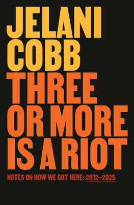 Cover Image for Three or More Is a Riot: Notes on How We Got Here: 2012-2025 -- Jelani Cobb, Hardcover