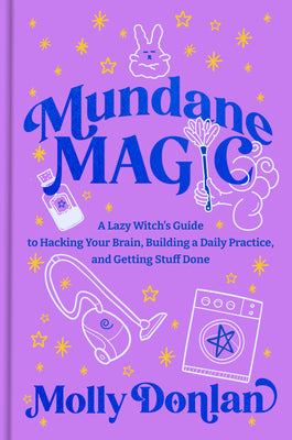 Cover Image for Mundane Magic: A Lazy Witch's Guide to Hacking Your Brain, Building a Daily Practice, and Getting Stuff Done -- Molly Donlan, Hardcover