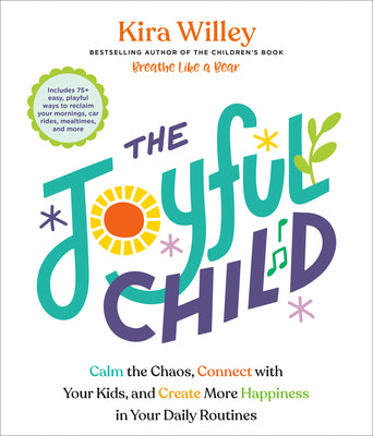 Cover Image for The Joyful Child: Calm the Chaos, Connect with Your Kids, and Create More Happiness in Your Daily Routines -- Kira Willey, Paperback