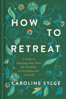 Cover Image for How to Retreat: A Guide to Stepping Away from the Everyday to Find Space for Your Self -- Caroline Sylge, Hardcover