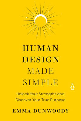 Cover Image for Human Design Made Simple: Unlock Your Strengths and Discover Your True Purpose -- Emma Dunwoody, Paperback