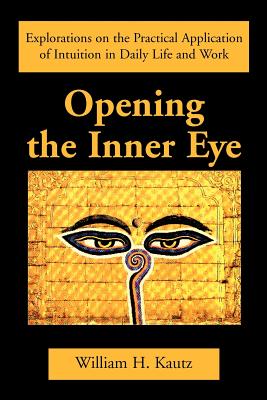 Cover Image for Opening the Inner Eye: Explorations on the Practical Application of Intuition in Daily Life and Work -- William H. Kautz, Paperback
