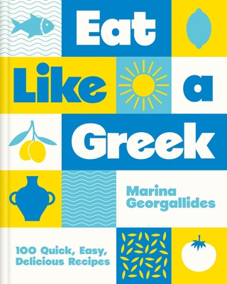 Cover Image for Eat Like a Greek: 100 Quick, Easy, Delicious Recipes -- Marina Georgallides, Hardcover