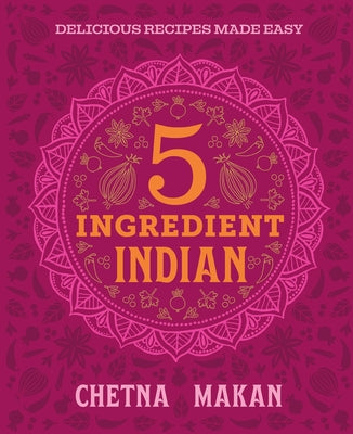 Cover Image for Chetna's 5-Ingredient Indian: Delicious Recipes Made Easy -- Chetna Makan, Hardcover