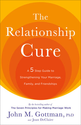 Cover Image for The Relationship Cure: A 5 Step Guide to Strengthening Your Marriage, Family, and Friendships -- John Gottman, Paperback