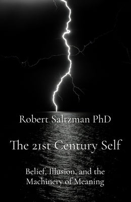 Cover Image for The 21st Century Self: Belief, Illusion, and the Machinery of Meaning -- Robert Saltzman, Paperback