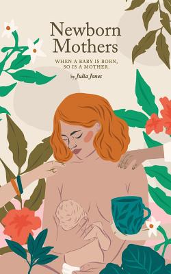 Cover Image for Newborn Mothers: When a Baby is Born, so is a Mother. -- Julia Jones, Paperback