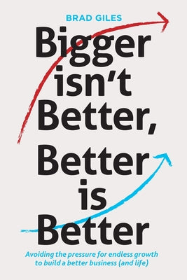 Cover Image for Bigger isn't Better, Better is Better: Avoiding the pressure for endless growth to build a better business (and life) -- Brad Giles, Paperback