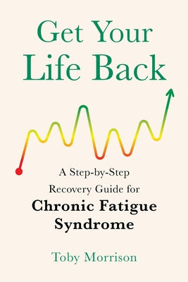 Cover Image for Get Your Life Back: A Step-By-Step Recovery Guide for Chronic Fatigue Syndrome -- Toby Morrison, Paperback