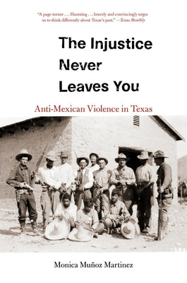 Cover Image for The Injustice Never Leaves You: Anti-Mexican Violence in Texas -- Monica Muñoz Martinez, Paperback