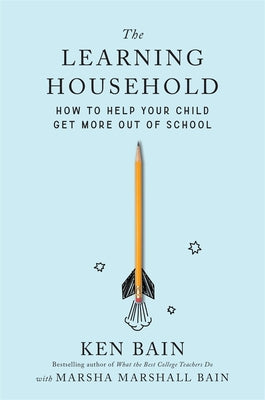 Cover Image for The Learning Household: How to Help Your Child Get More Out of School -- Ken Bain, Hardcover