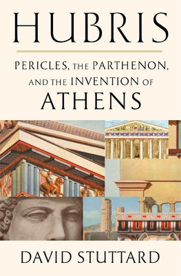 Cover Image for Hubris: Pericles, the Parthenon, and the Invention of Athens -- David Stuttard, Hardcover