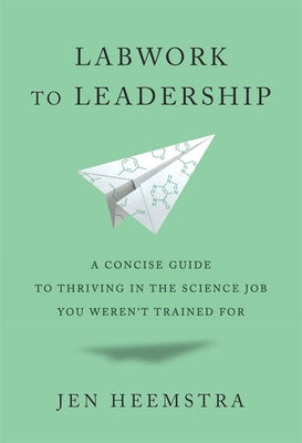 Cover Image for Labwork to Leadership: A Concise Guide to Thriving in the Science Job You Weren't Trained for -- Jen Heemstra, Hardcover