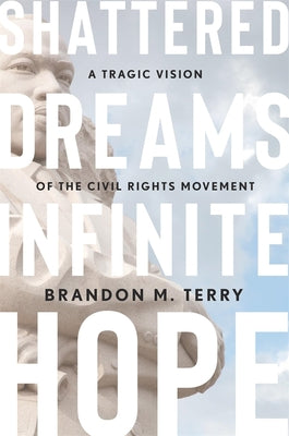 Cover Image for Shattered Dreams, Infinite Hope: A Tragic Vision of the Civil Rights Movement -- Brandon M. Terry, Hardcover