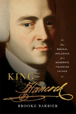 Cover Image for King Hancock: The Radical Influence of a Moderate Founding Father -- Brooke Barbier, Hardcover