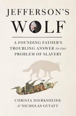 Cover Image for Jefferson's Wolf: A Founding Father's Troubling Answer to the Problem of Slavery -- Christa Dierksheide, Hardcover