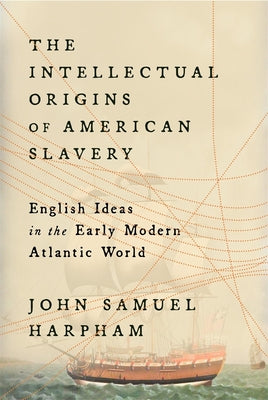 Cover Image for The Intellectual Origins of American Slavery: English Ideas in the Early Modern Atlantic World -- John Samuel Harpham, Hardcover