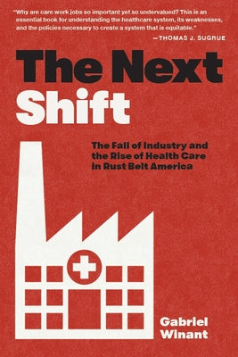 Cover Image for The Next Shift: The Fall of Industry and the Rise of Health Care in Rust Belt America -- Gabriel Winant, Paperback
