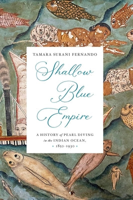 Cover Image for Shallow Blue Empire: A History of Pearl Diving in the Indian Ocean, 1850-1930 -- Tamara Surani Fernando, Hardcover