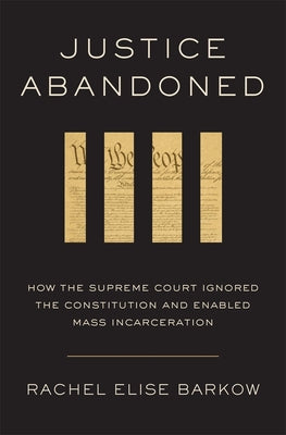 Cover Image for Justice Abandoned: How the Supreme Court Ignored the Constitution and Enabled Mass Incarceration -- Rachel Elise Barkow, Hardcover