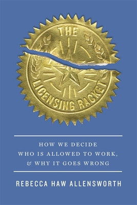 Cover Image for The Licensing Racket: How We Decide Who Is Allowed to Work, and Why It Goes Wrong -- Rebecca Haw Allensworth, Hardcover