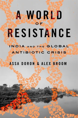Cover Image for A World of Resistance: India and the Global Antibiotic Crisis -- Assa Doron, Hardcover